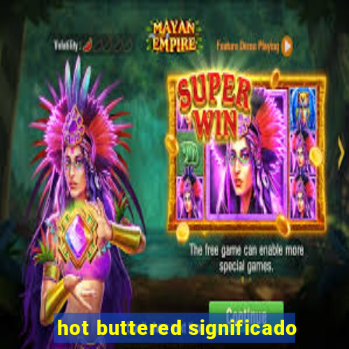 hot buttered significado